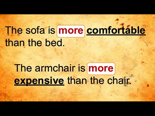 The sofa is more comfortable than the bed. The armchair is more expensive than the chair.