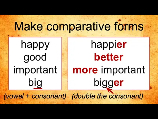 happy good important big Make comparative forms happier better more important bigger