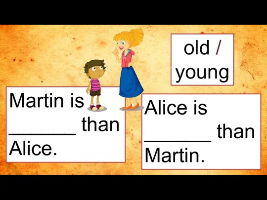 old / young Martin is ______ than Alice. Alice is ______ than Martin.
