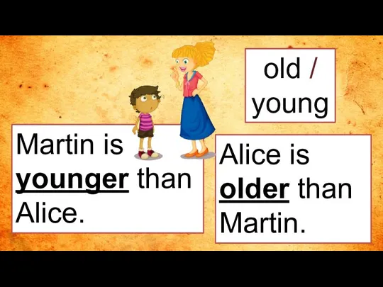 old / young Martin is younger than Alice. Alice is older than Martin.