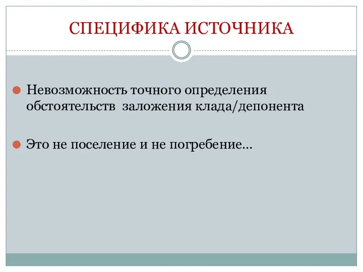 СПЕЦИФИКА ИСТОЧНИКА Невозможность точного определения обстоятельств заложения клада/депонента Это не поселение и не погребение…