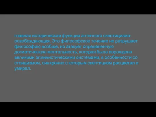 главная историческая функция античного скептицизма-освобождающая. Это философское течение не разрушает философию вообще,