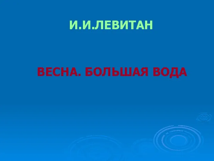 И.И.ЛЕВИТАН ВЕСНА. БОЛЬШАЯ ВОДА