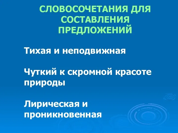 Тихая и неподвижная Чуткий к скромной красоте природы Лирическая и проникновенная СЛОВОСОЧЕТАНИЯ ДЛЯ СОСТАВЛЕНИЯ ПРЕДЛОЖЕНИЙ