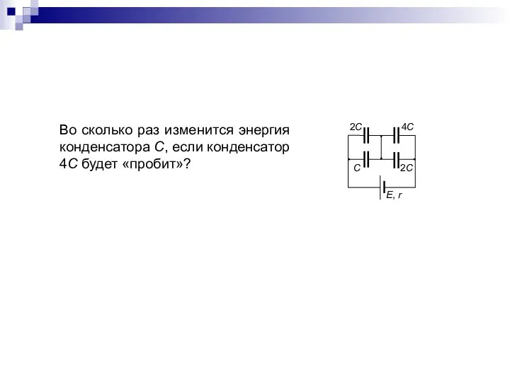 Во сколько раз изменится энергия конденсатора С, если конденсатор 4С будет «пробит»?