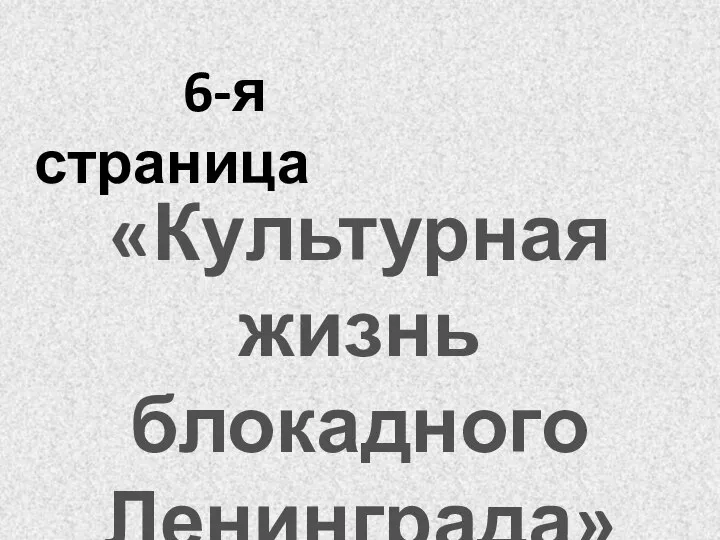 6-я страница «Культурная жизнь блокадного Ленинграда»