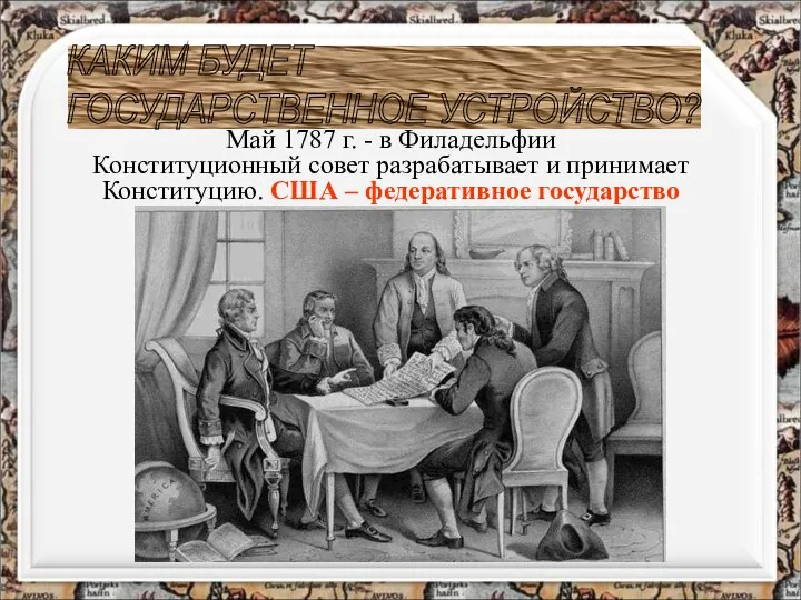 КАКИМ БУДЕТ ГОСУДАРСТВЕННОЕ УСТРОЙСТВО? Май 1787 г. - в Филадельфии Конституционный совет