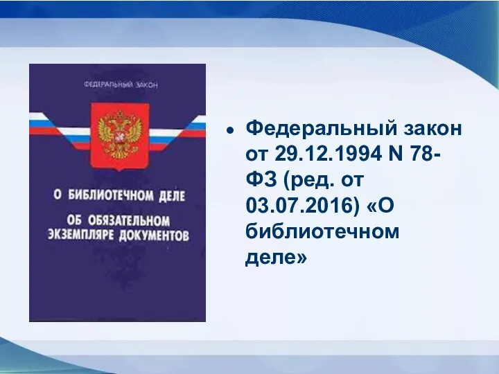 Федеральный закон от 29.12.1994 N 78-ФЗ (ред. от 03.07.2016) «О библиотечном деле»