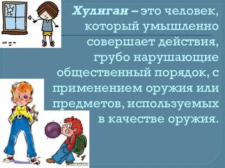 Хулиган – это человек, который умышленно совершает действия, грубо нарушающие общественный порядок,