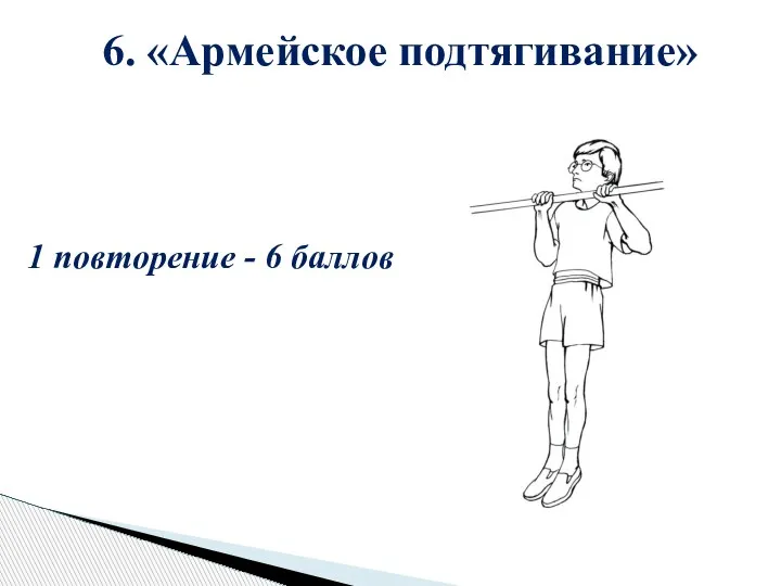 6. «Армейское подтягивание» 1 повторение - 6 баллов