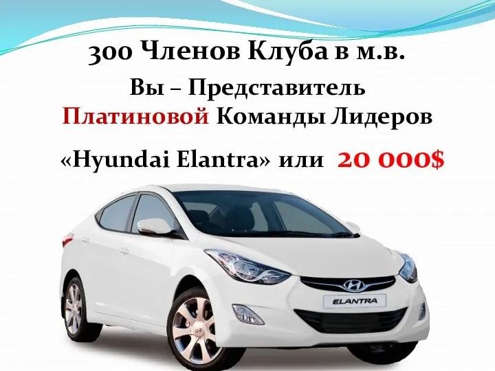 Вы – Представитель Платиновой Команды Лидеров «Hyundai Elantra» или 20 000$ 300 Членов Клуба в м.в.