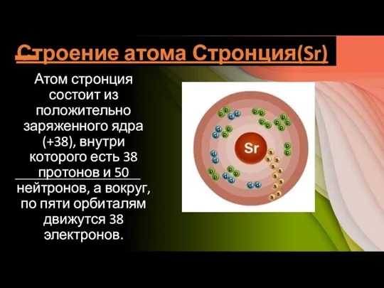 Строение атома Стронция(Sr) Атом стронция состоит из положительно заряженного ядра (+38), внутри