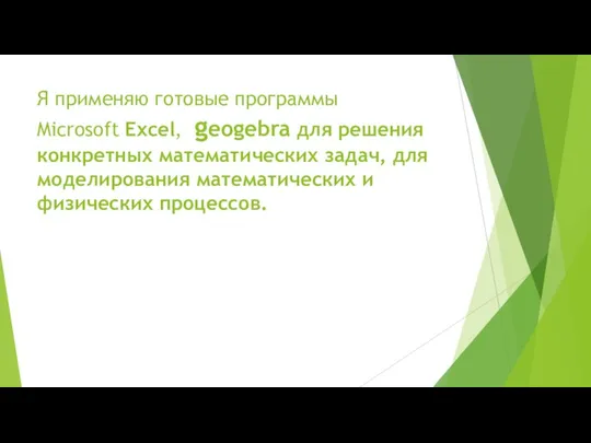 Я применяю готовые программы Microsoft Excel, geogebra для решения конкретных математических задач,