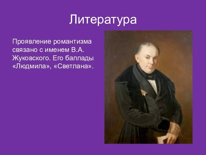 Литература Проявление романтизма связано с именем В.А. Жуковского. Его баллады «Людмила», «Светлана».