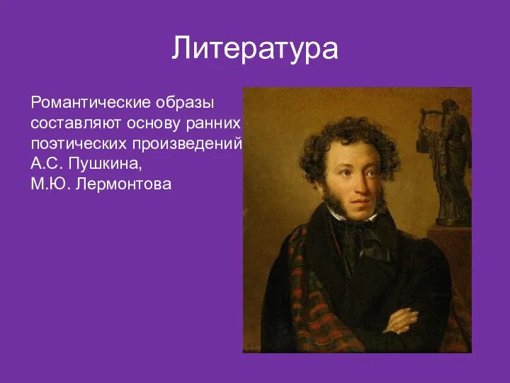 Литература Романтические образы составляют основу ранних поэтических произведений А.С. Пушкина, М.Ю. Лермонтова