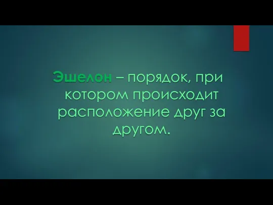 Эшелон – порядок, при котором происходит расположение друг за другом.