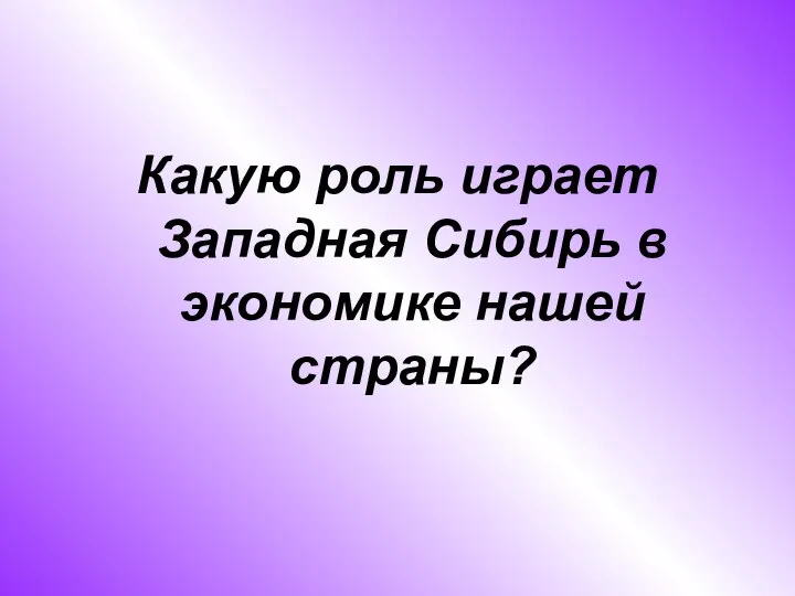 Какую роль играет Западная Сибирь в экономике нашей страны?