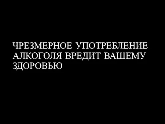 ЧРЕЗМЕРНОЕ УПОТРЕБЛЕНИЕ АЛКОГОЛЯ ВРЕДИТ ВАШЕМУ ЗДОРОВЬЮ