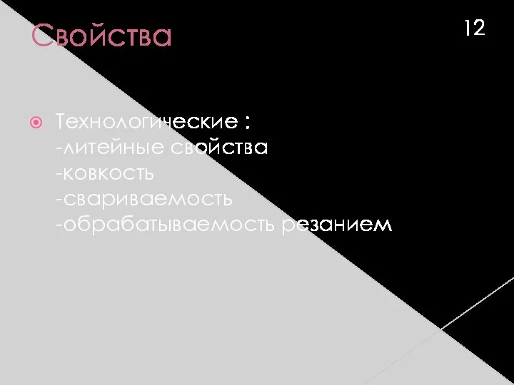 Свойства Технологические : -литейные свойства -ковкость -свариваемость -обрабатываемость резанием 12