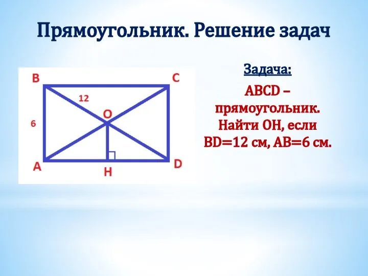 Прямоугольник. Решение задач Задача: ABCD – прямоугольник. Найти OН, если BD=12 см, AB=6 см.