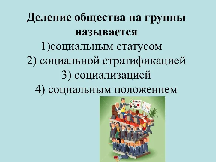 Деление общества на группы называется социальным статусом 2) социальной стратификацией 3) социализацией 4) социальным положением