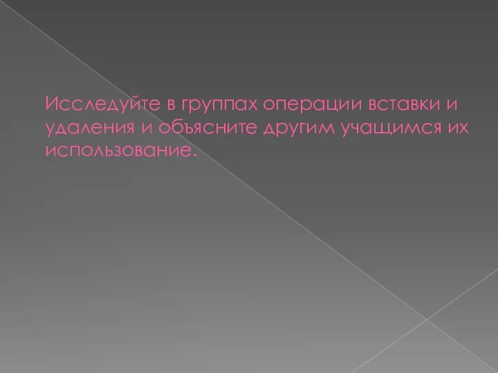 Исследуйте в группах операции вставки и удаления и объясните другим учащимся их использование.