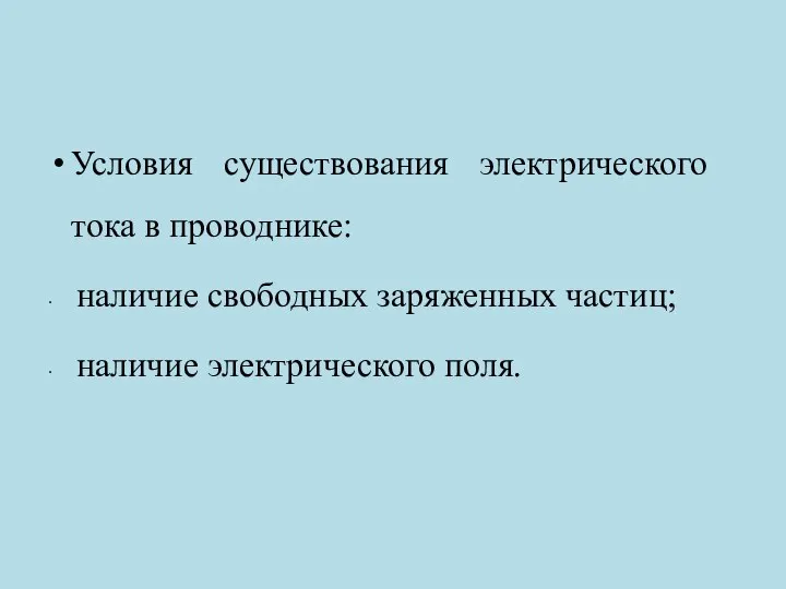 Условия существования электрического тока в проводнике: наличие свободных заряженных частиц; наличие электрического поля.