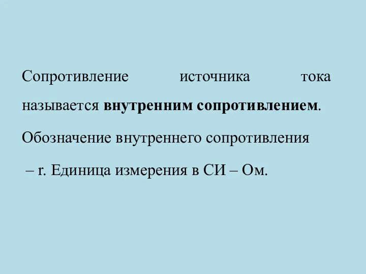 Сопротивление источника тока называется внутренним сопротивлением. Обозначение внутреннего сопротивления – ​r​. Единица