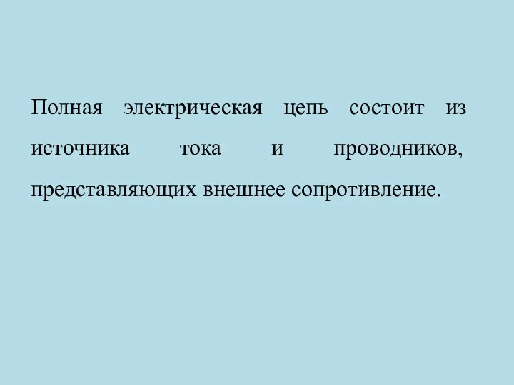 Полная электрическая цепь состоит из источника тока и проводников, представляющих внешнее сопротивление.