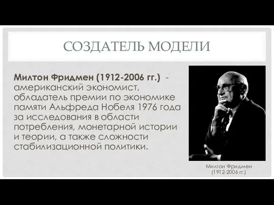 СОЗДАТЕЛЬ МОДЕЛИ Милтон Фридмен (1912-2006 гг.) - американский экономист, обладатель премии по