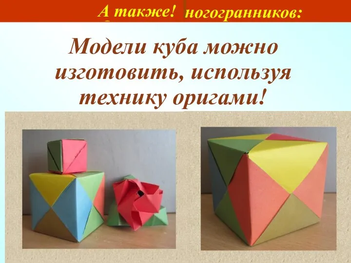 Моделирование многогранников: А также! Модели куба можно изготовить, используя технику оригами!