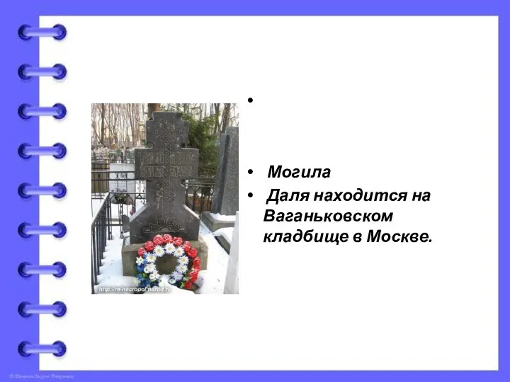 Могила Даля находится на Ваганьковском кладбище в Москве.