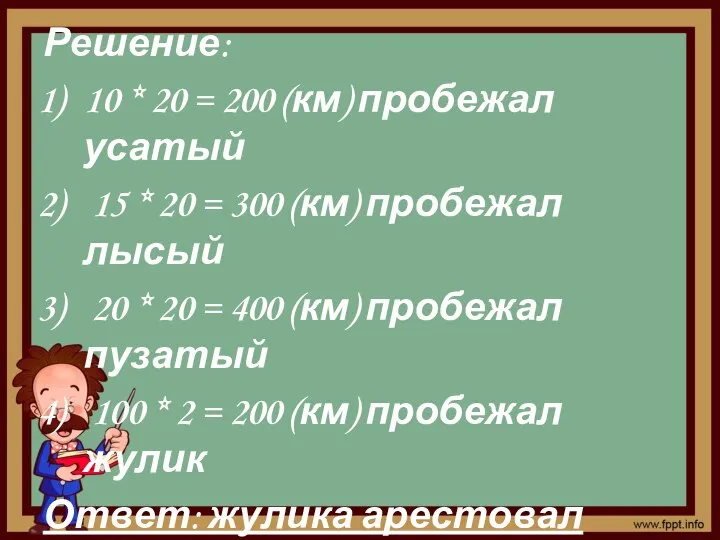 Решение: 10 * 20 = 200 (км) пробежал усатый 15 * 20