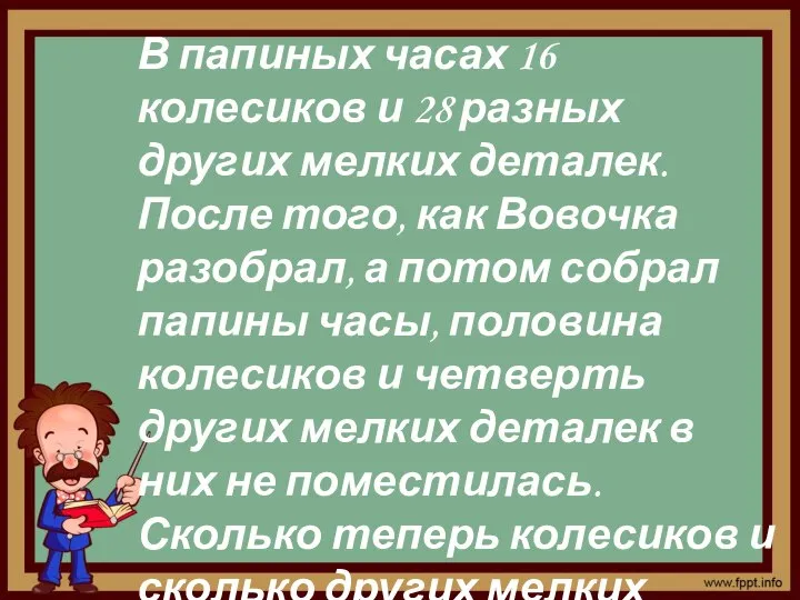 В папиных часах 16 колесиков и 28 разных других мелких деталек. После