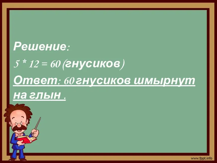 Решение: 5 * 12 = 60 (гнусиков) Ответ: 60 гнусиков шмырнут на глын .