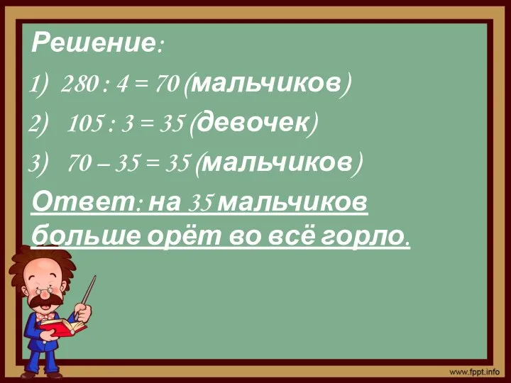 Решение: 280 : 4 = 70 (мальчиков) 105 : 3 = 35