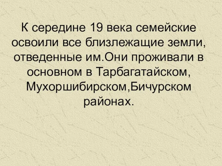 К середине 19 века семейские освоили все близлежащие земли,отведенные им.Они проживали в основном в Тарбагатайском,Мухоршибирском,Бичурском районах.