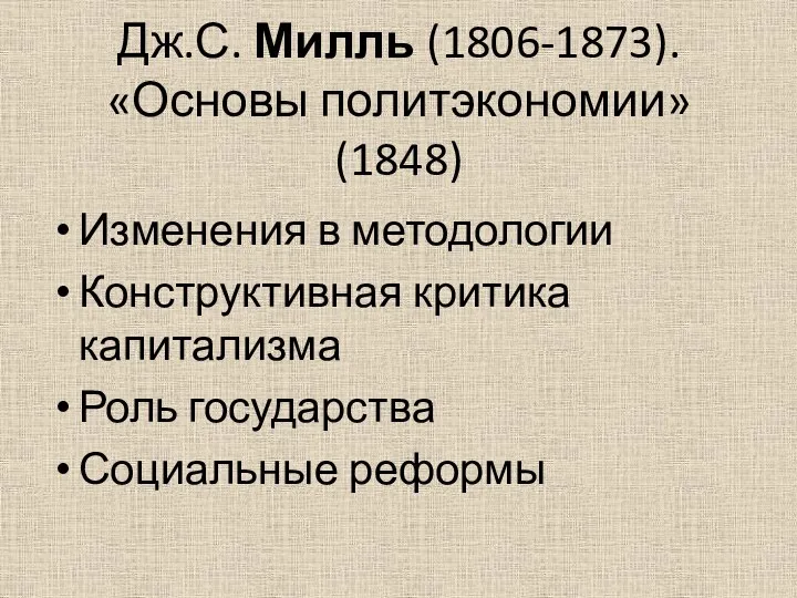 Дж.С. Милль (1806-1873). «Основы политэкономии»(1848) Изменения в методологии Конструктивная критика капитализма Роль государства Социальные реформы