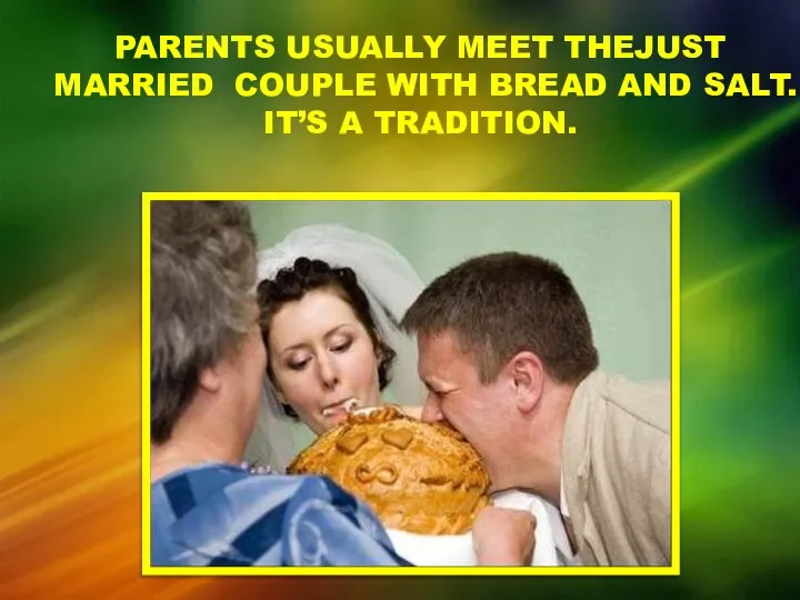 PARENTS USUALLY MEET THEJUST MARRIED COUPLE WITH BREAD AND SALT. IT’S A TRADITION.