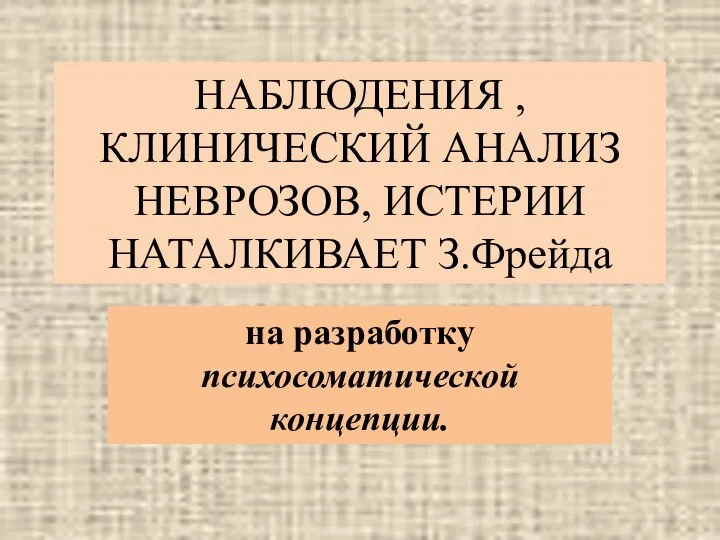 НАБЛЮДЕНИЯ , КЛИНИЧЕСКИЙ АНАЛИЗ НЕВРОЗОВ, ИСТЕРИИ НАТАЛКИВАЕТ З.Фрейда на разработку психосоматической концепции.