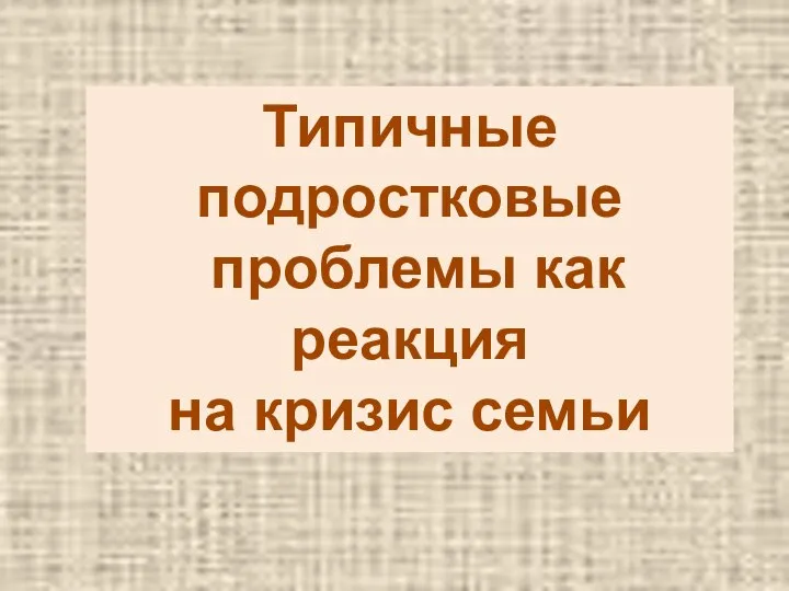 Типичные подростковые проблемы как реакция на кризис семьи