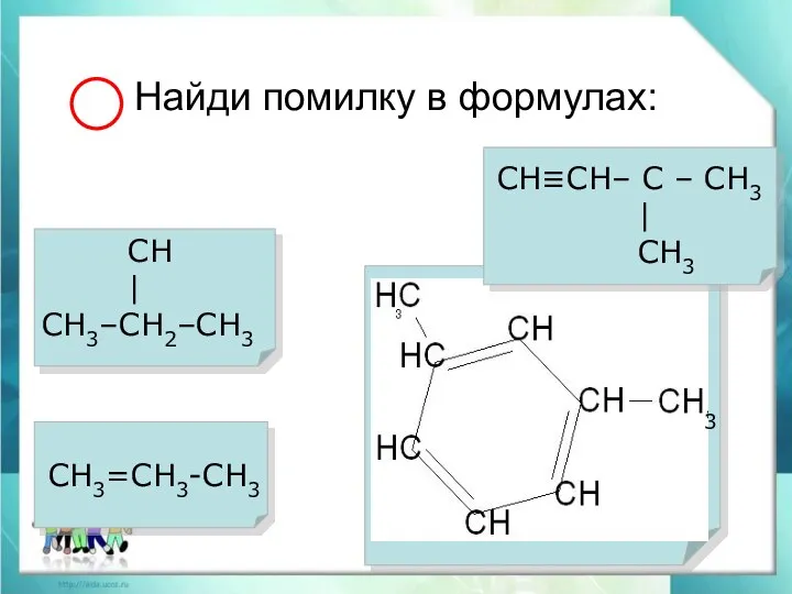 СН≡СН– С – СН3 | СН3 Найди помилку в формулах: СН | СН3–СН2–СН3 СН3=СН3-СН3 3