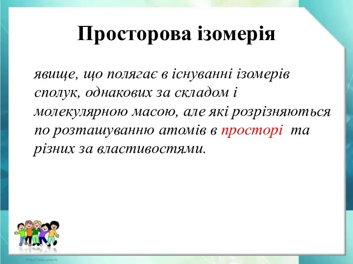 Просторова ізомерія явище, що полягає в існуванні ізомерів сполук, однакових за складом