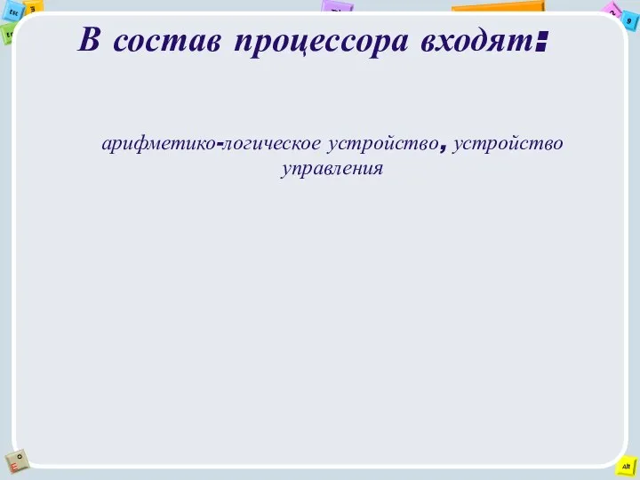 В состав процессора входят: арифметико-логическое устройство, устройство управления