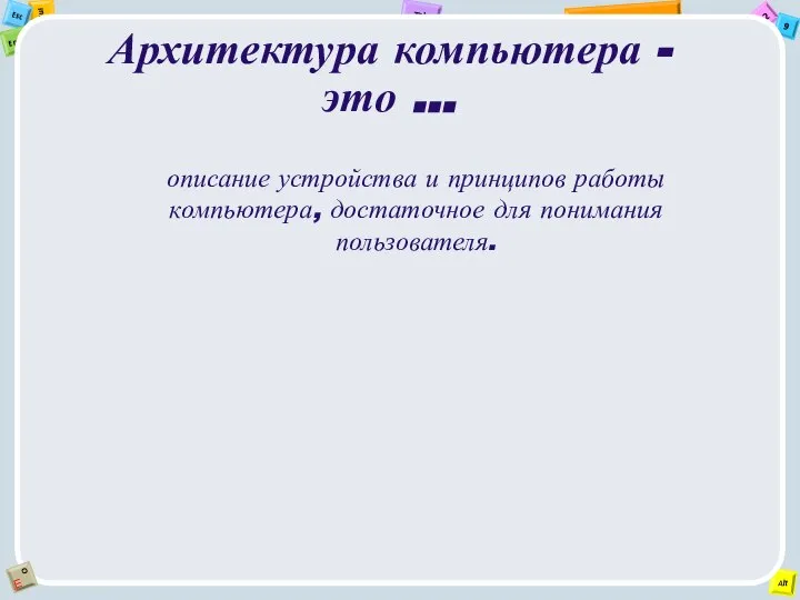 Архитектура компьютера - это ... описание устройства и принципов работы компьютера, достаточное для понимания пользователя.