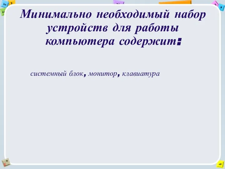 Минимально необходимый набор устройств для работы компьютера содержит: системный блок, монитор, клавиатура