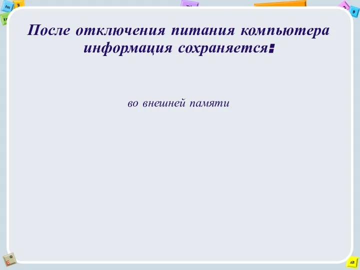 После отключения питания компьютера информация сохраняется: во внешней памяти