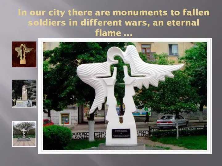 In our city there are monuments to fallen soldiers in different wars, an eternal flame ...