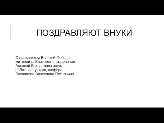 ПОЗДРАВЛЯЮТ ВНУКИ С праздником Великой Победы жителей д. Вартемяги поздравляет Алексей Бахваловов