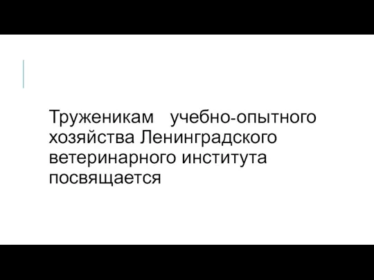 Труженикам учебно-опытного хозяйства Ленинградского ветеринарного института посвящается